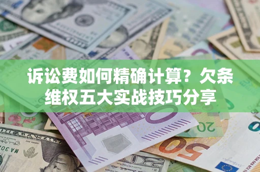 北京诉讼费如何精确计算？欠条维权五大实战技巧分享