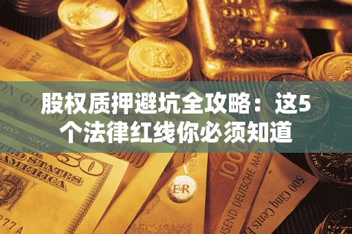 北京股权质押避坑全攻略：这5个法律红线你必须知道
