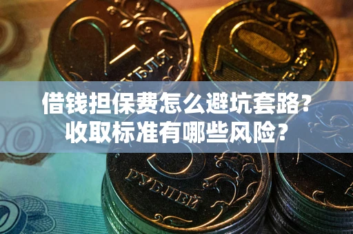 北京借钱担保费怎么避坑套路?收取标准有哪些风险? 北京借钱担保费怎么避坑套路?收取标准有哪些风险?