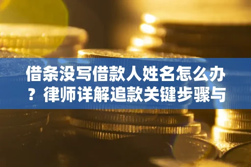 北京借条没写借款人姓名怎么办？律师详解追款关键步骤与证据链构建