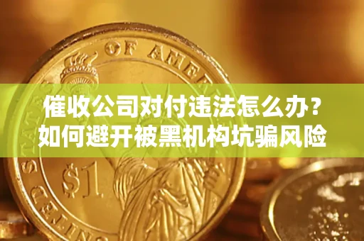 北京催收公司对付违法怎么办？如何避开被黑机构坑骗风险