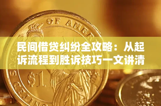 北京民间借贷纠纷全攻略：从起诉流程到胜诉技巧一文讲清