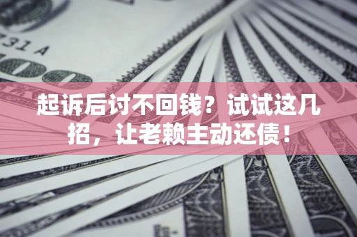 北京起诉后讨不回钱？试试这几招，让老赖主动还债！