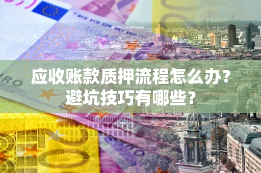 北京应收账款质押流程怎么办？避坑技巧有哪些？
