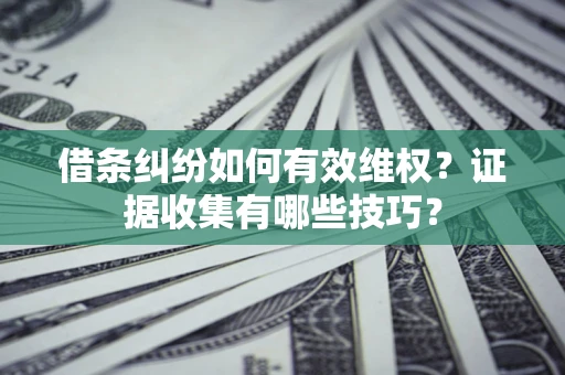 北京借条纠纷如何有效维权？证据收集有哪些技巧？