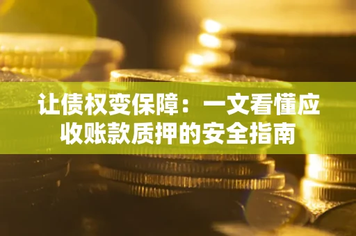 北京让债权变保障：一文看懂应收账款质押的安全指南