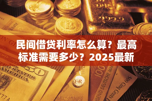 北京民间借贷利率怎么算？最高标准需要多少？2025最新避坑指南