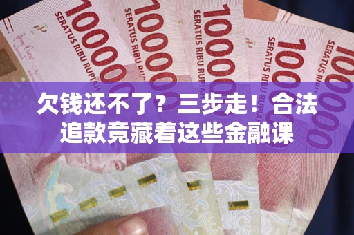 北京欠钱还不了？三步走！合法追款竟藏着这些金融课