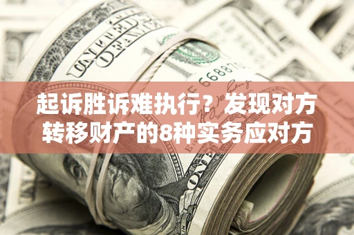北京起诉胜诉难执行？发现对方转移财产的8种实务应对方案