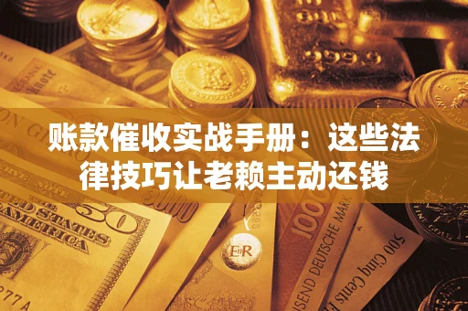 北京账款催收实战手册：这些法律技巧让老赖主动还钱