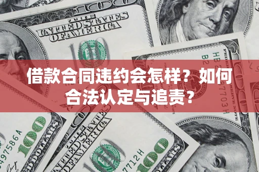 北京借款合同违约会怎样？如何合法认定与追责？