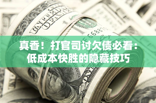 北京真香！打官司讨欠债必看：低成本快胜的隐藏技巧