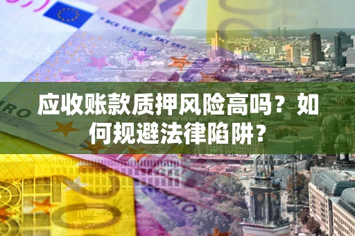 北京应收账款质押风险高吗？如何规避法律陷阱？