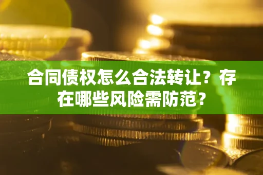 北京合同债权怎么合法转让？存在哪些风险需防范？