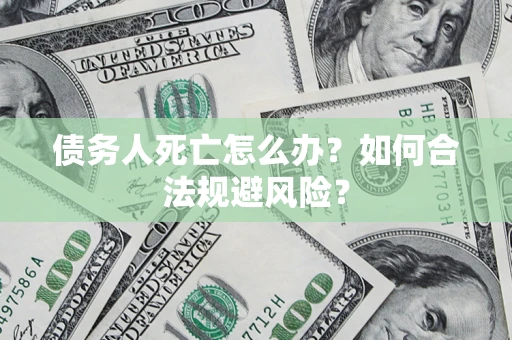 北京债务人死亡怎么办？如何合法规避风险？
