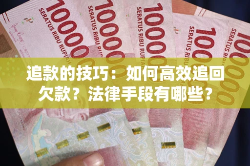 北京追款的技巧：如何高效追回欠款？法律手段有哪些？