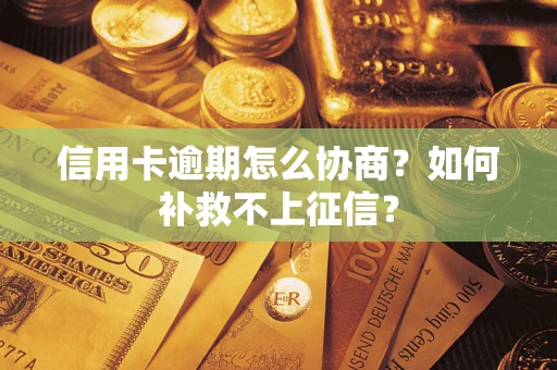 北京信用卡逾期怎么协商？如何补救不上征信？