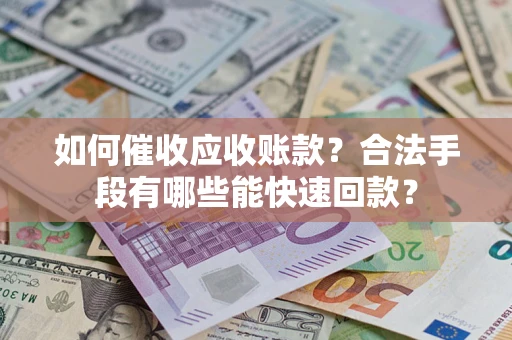 北京如何催收应收账款？合法手段有哪些能快速回款？