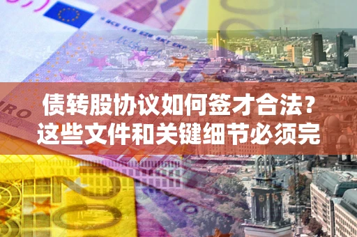 北京债转股协议如何签才合法？这些文件和关键细节必须完整