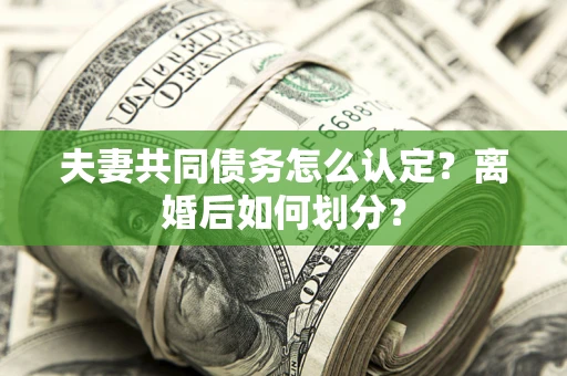 北京夫妻共同债务怎么认定？离婚后如何划分？