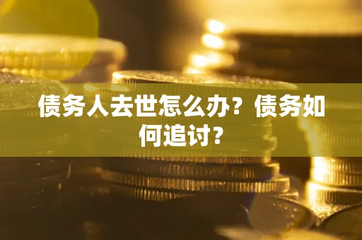 北京债务人去世怎么办？债务如何追讨？