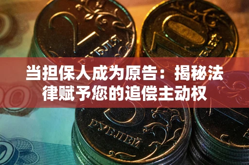 北京当担保人成为原告:揭秘法律赋予您的追偿主动权 北京当担保人成为原告:揭秘法律赋予您的追偿主动权