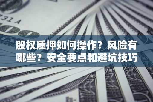 北京股权质押如何操作？风险有哪些？安全要点和避坑技巧？