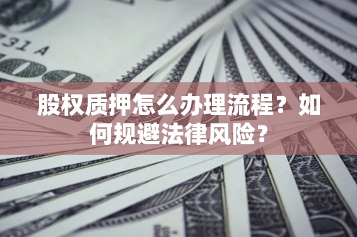 北京股权质押怎么办理流程？如何规避法律风险？