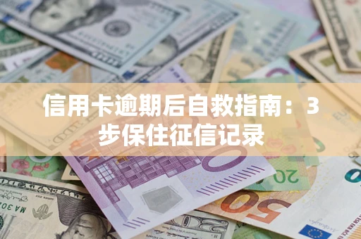北京信用卡逾期后自救指南：3步保住征信记录