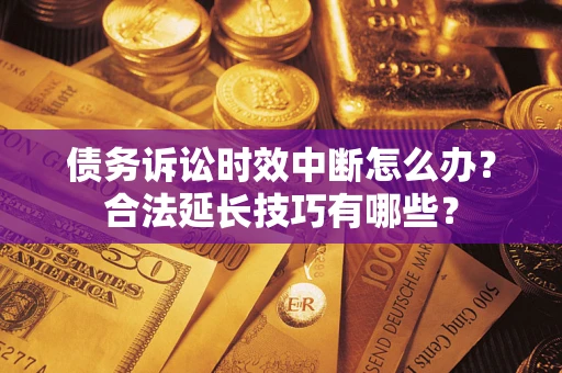 北京债务诉讼时效中断怎么办？合法延长技巧有哪些？