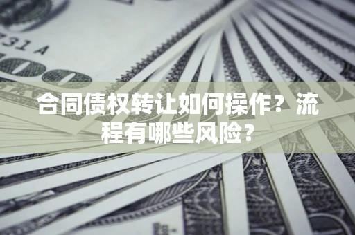 北京合同债权转让如何操作？流程有哪些风险？