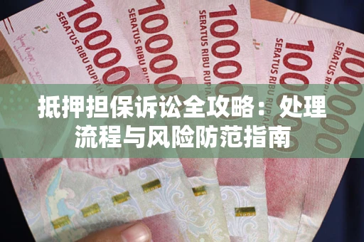 北京抵押担保诉讼全攻略：处理流程与风险防范指南
