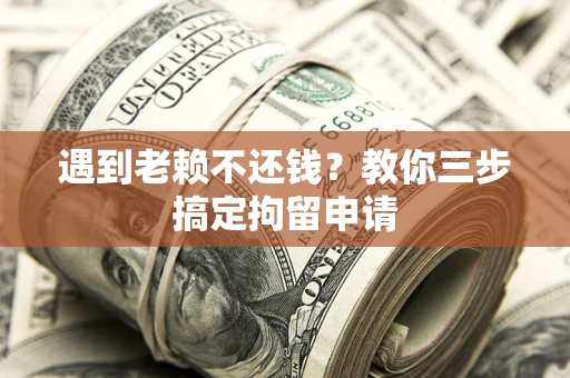 北京遇到老赖不还钱？教你三步搞定拘留申请