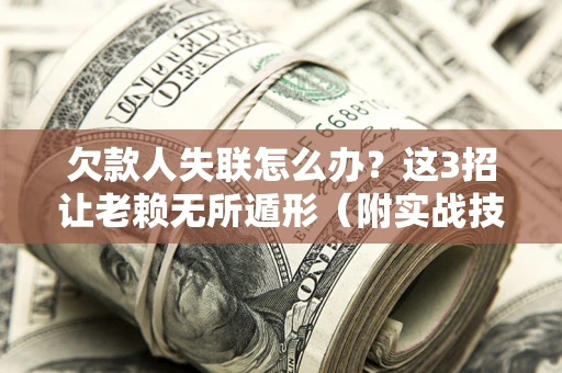 北京欠款人失联怎么办？这3招让老赖无所遁形（附实战技巧）