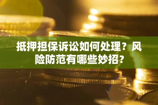 北京抵押担保诉讼如何处理？风险防范有哪些妙招？