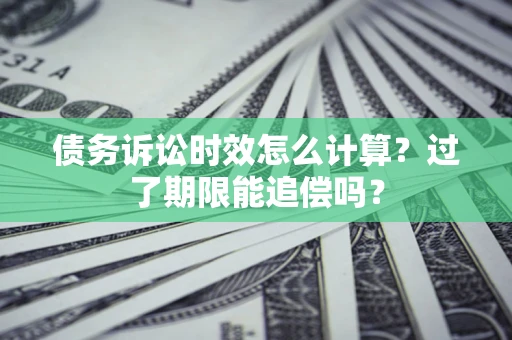 北京债务诉讼时效怎么计算？过了期限能追偿吗？