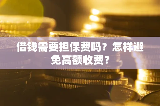 北京借钱需要担保费吗？怎样避免高额收费？