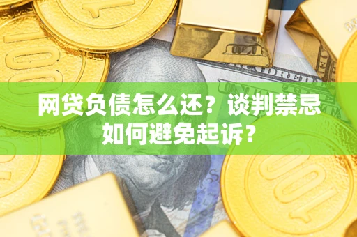 北京网贷负债怎么还？谈判禁忌如何避免起诉？