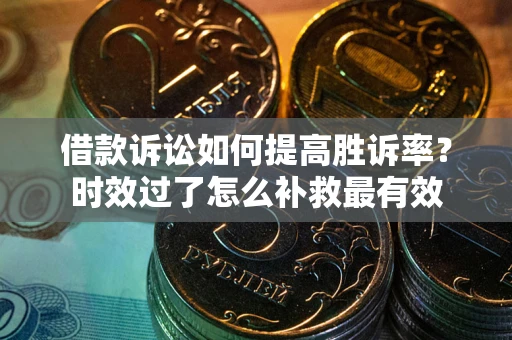 北京借款诉讼如何提高胜诉率？时效过了怎么补救最有效