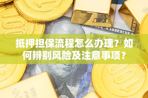 北京抵押担保流程怎么办理？如何辨别风险及注意事项？