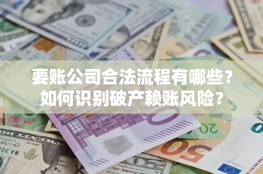 北京要账公司合法流程有哪些？如何识别破产赖账风险？