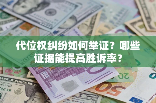 北京代位权纠纷如何举证？哪些证据能提高胜诉率？