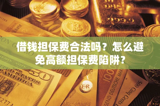 北京借钱担保费合法吗？怎么避免高额担保费陷阱？