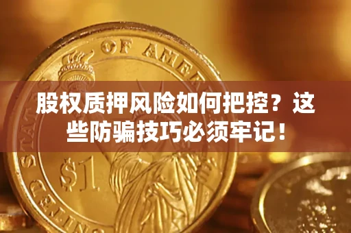北京股权质押风险如何把控？这些防骗技巧必须牢记！