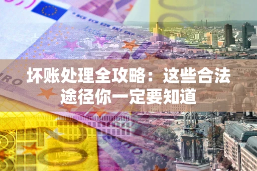 北京坏账处理全攻略：这些合法途径你一定要知道