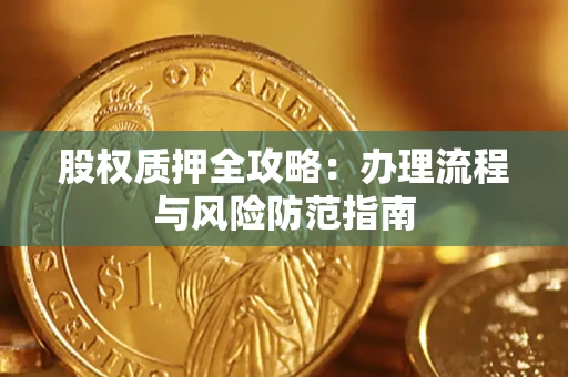 北京股权质押全攻略：办理流程与风险防范指南
