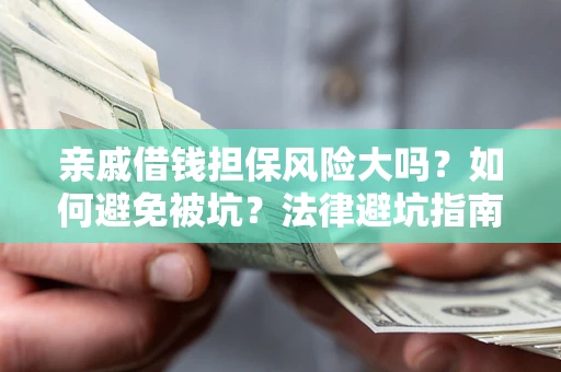 北京亲戚借钱担保风险大吗？如何避免被坑？法律避坑指南