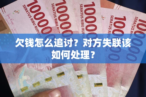 北京欠钱怎么追讨？对方失联该如何处理？