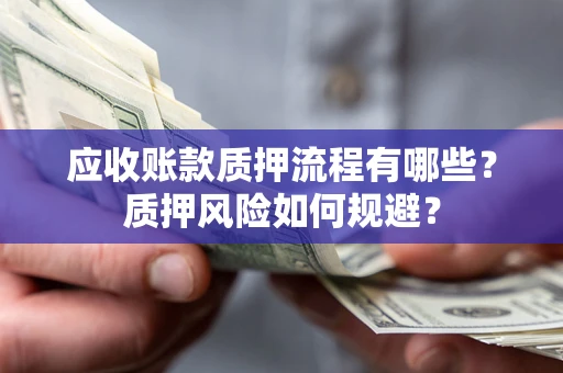 北京应收账款质押流程有哪些？质押风险如何规避？