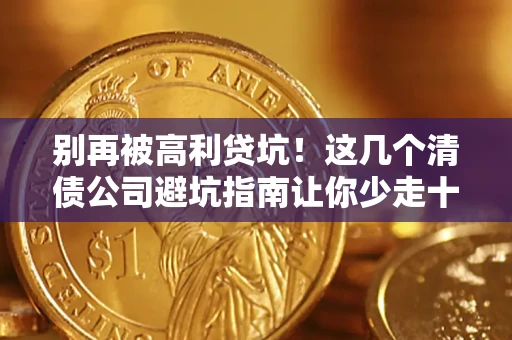 北京别再被高利贷坑！这几个清债公司避坑指南让你少走十年弯路
